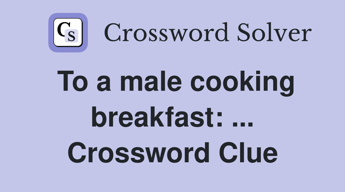To a male cooking breakfast Crossword Clue Answers Crossword